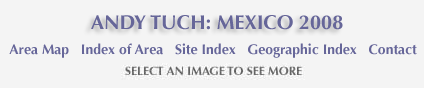 Andy Tuch: Mexico 2008 and links to area map and index of area and site and geographic index